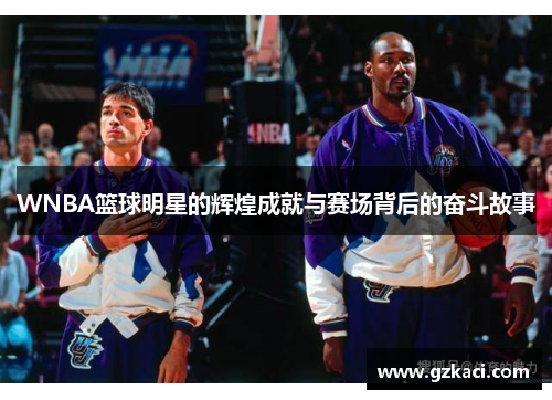 WNBA篮球明星的辉煌成就与赛场背后的奋斗故事