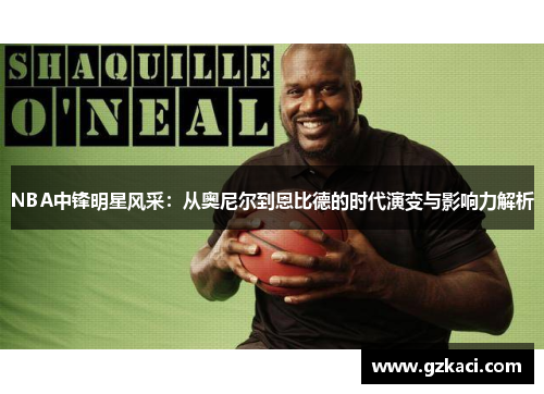 NBA中锋明星风采：从奥尼尔到恩比德的时代演变与影响力解析